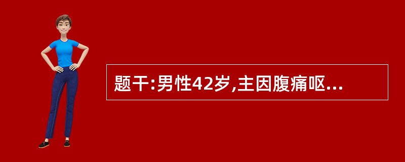 题干:男性42岁,主因腹痛呕吐,停止排便排气3天就诊,尿量600ml£¯天,查体