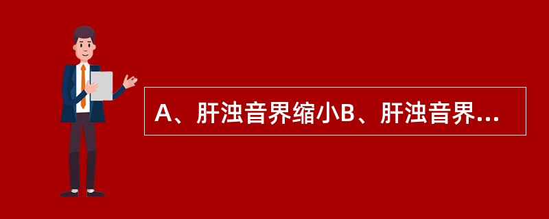 A、肝浊音界缩小B、肝浊音界正常C、肝浊音界扩大D、肝浊音界下移E、肝浊音界消失