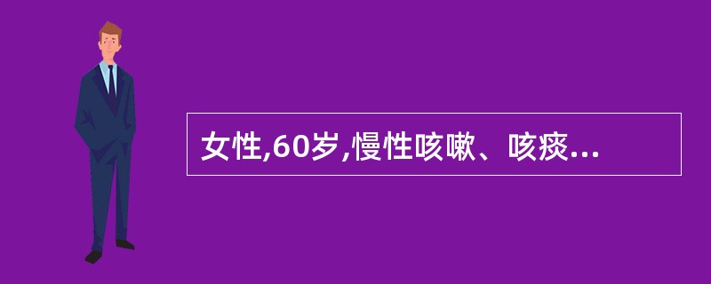 女性,60岁,慢性咳嗽、咳痰4年,每年冬季发作,多持续3~4月,近两周来再次出现