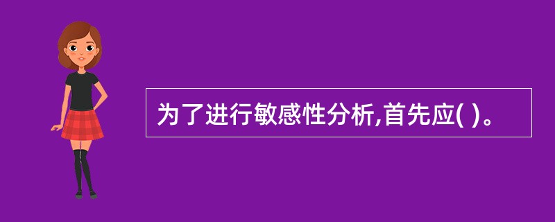 为了进行敏感性分析,首先应( )。