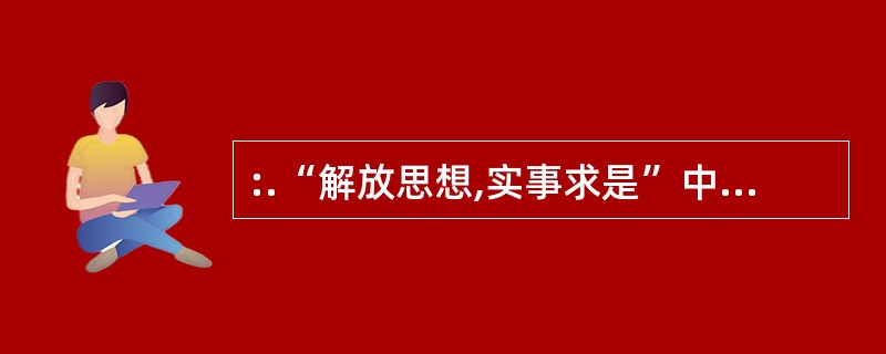 :.“解放思想,实事求是”中的“解放思想”是指( )。