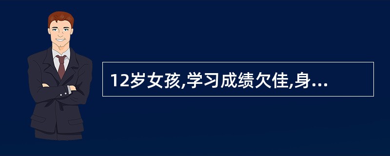 12岁女孩,学习成绩欠佳,身高140cm,乳房未发育,无第二性征,未有月经。体检