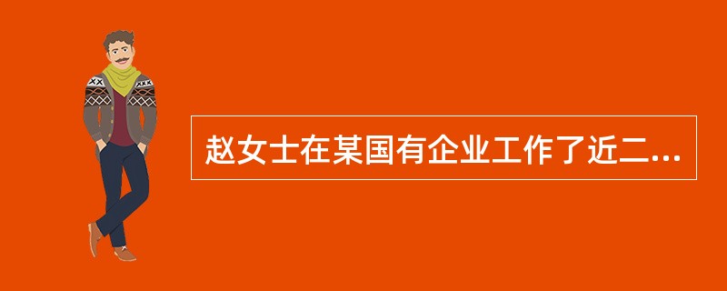 赵女士在某国有企业工作了近二十年,近期由于企业效益不佳,她被分流下岗,家庭收入急