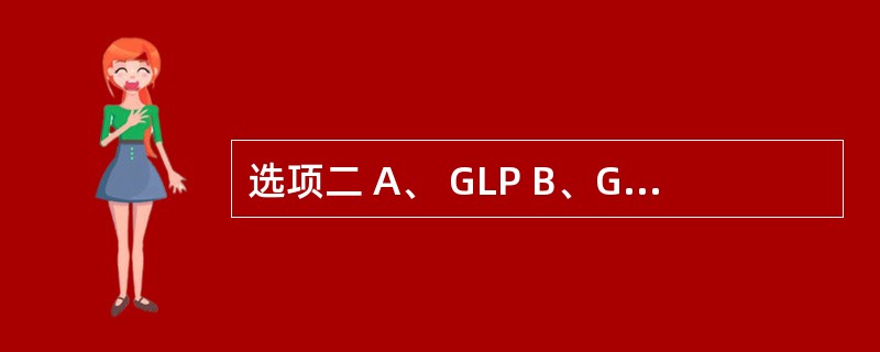 选项二 A、 GLP B、GCP C、GMP D、 GSP E、GAP 第64题