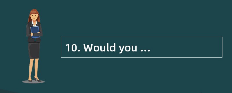 10. Would you like ________ milk,please?