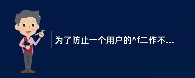 为了防止一个用户的^f二作不适当地影响另一个用户,应该采取——。