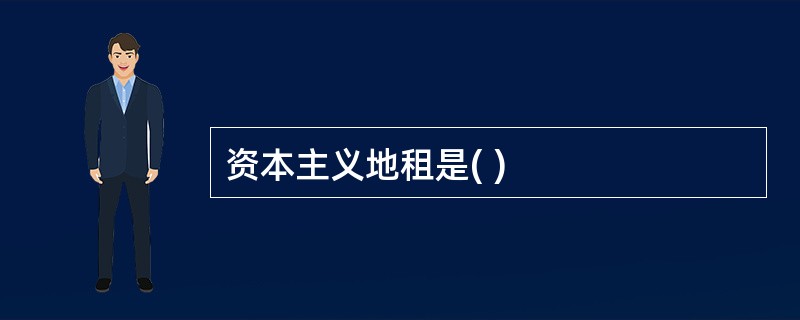 资本主义地租是( )