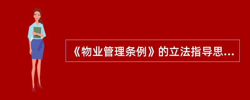 《物业管理条例》的立法指导思想,主要表现在()方面。