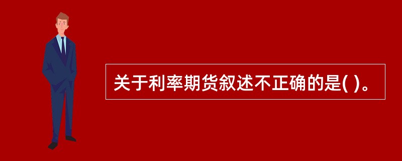 关于利率期货叙述不正确的是( )。