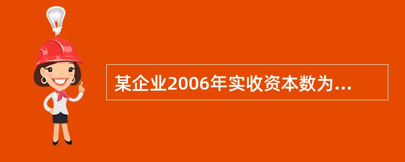 某企业2006年实收资本数为500万元,资本公积为400万元。该企业2005年资