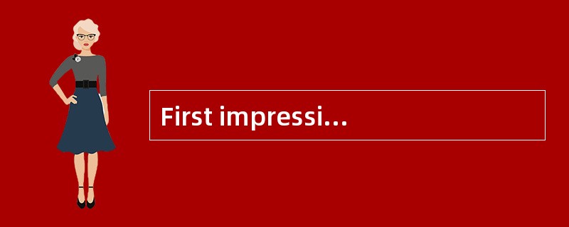 First impressions are the most lasting.