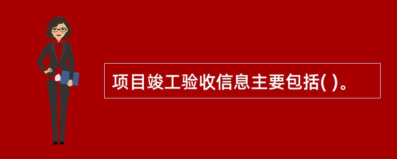 项目竣工验收信息主要包括( )。