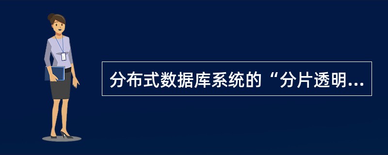 分布式数据库系统的“分片透明性”位于——一。
