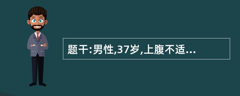 题干:男性,37岁,上腹不适,反酸,嗳气5年,反复发作恶心,呕吐3个月,呕吐物为