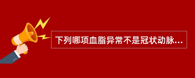 下列哪项血脂异常不是冠状动脉粥样硬化的危险因素( )。