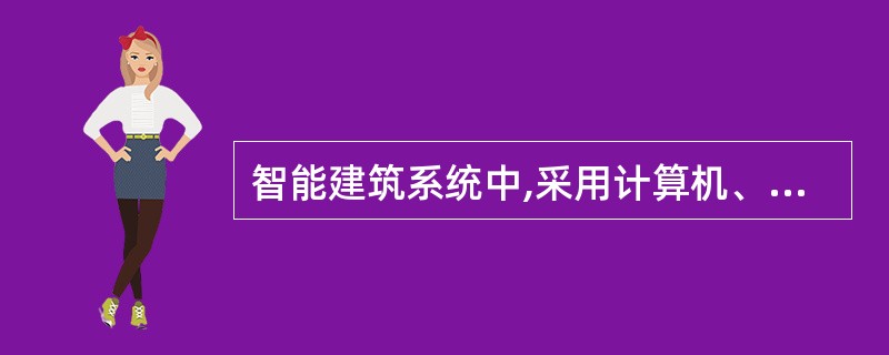 智能建筑系统中,采用计算机、网络通信和自动控制技术,对建筑物中的设备进行自动化监