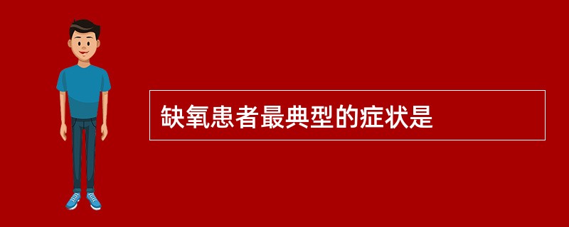缺氧患者最典型的症状是