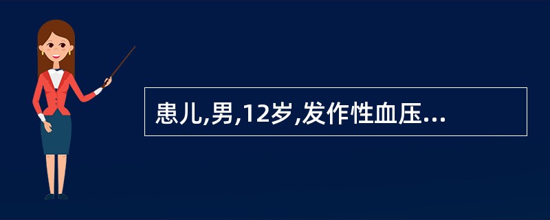 患儿,男,12岁,发作性血压增高,最高达200£¯120mmHg,伴头痛,面色苍