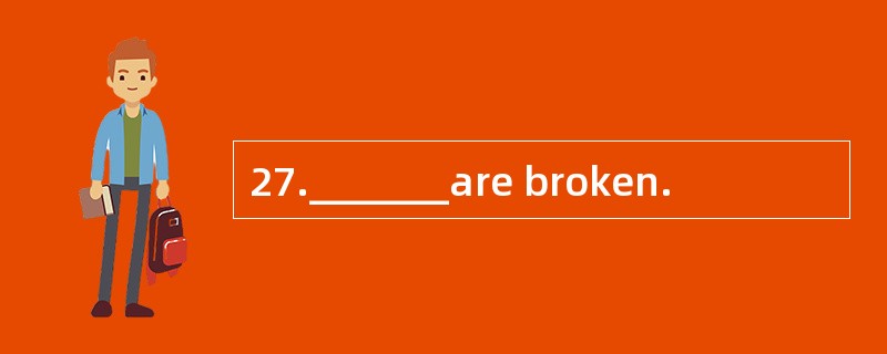 27._______are broken.