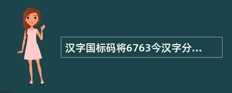汉字国标码将6763今汉字分为一级汉字和二级汉字,国标码本质上属于()。
