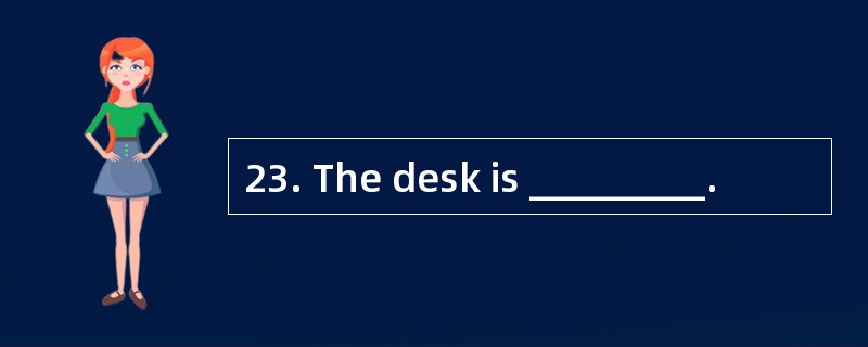 23. The desk is _________.