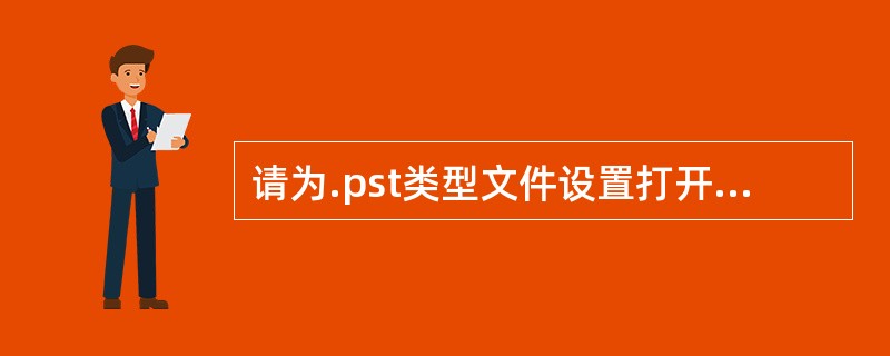 请为.pst类型文件设置打开方式"记事本"。