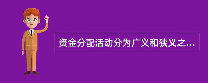 资金分配活动分为广义和狭义之分,以下属于狭义分配的是( )。