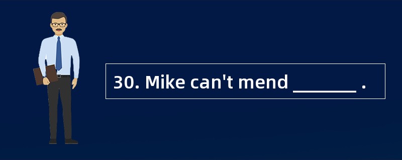 30. Mike can't mend _______ .