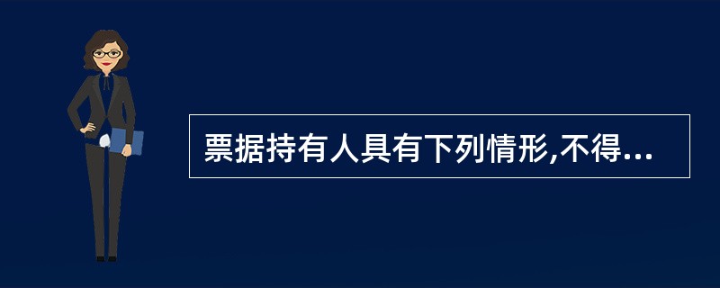 票据持有人具有下列情形,不得享有票据权利的有( )。