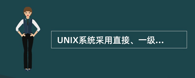  UNIX系统采用直接、一级、 二级和三级间接索引技术访问文件,其索引结点有