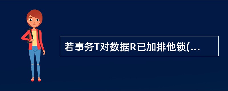 若事务T对数据R已加排他锁(X锁),则其他事务对R( )。A)可以加共享锁(S锁