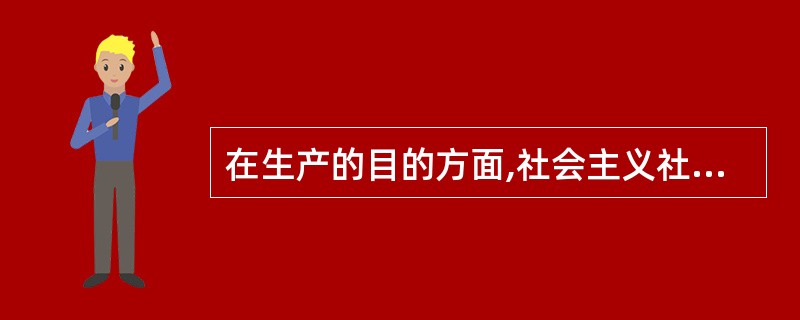 在生产的目的方面,社会主义社会与私有制社会的本质区别表现在( )。