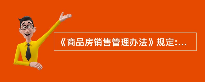 《商品房销售管理办法》规定:“房地产开发企业应当在商品房现售前将房地产开发项目手