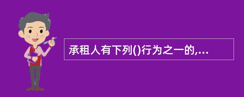 承租人有下列()行为之一的,出租人有权终止合同,收回房屋,因此而造成的损失,由承