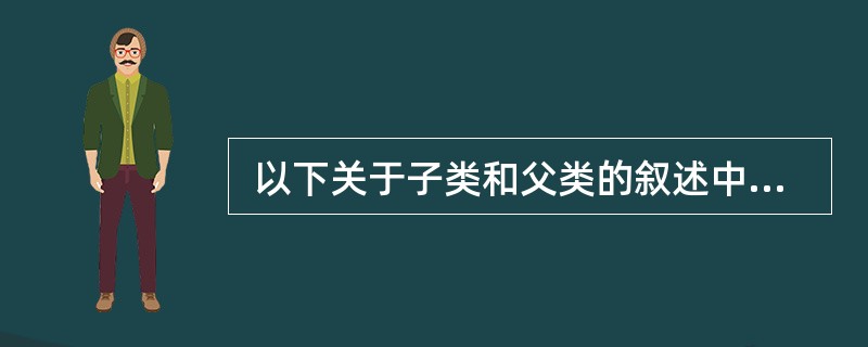  以下关于子类和父类的叙述中,正确的是 (44) 。 (44)
