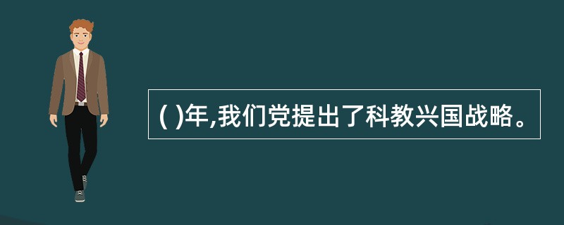 ( )年,我们党提出了科教兴国战略。