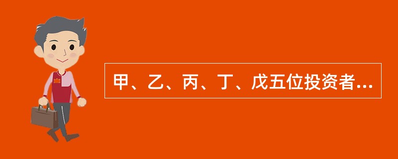 甲、乙、丙、丁、戊五位投资者共同出资设立股份有限公司,甲出资150万元,乙出资2