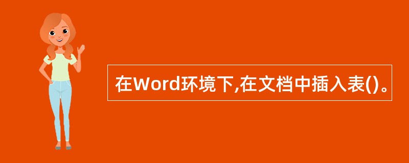 在Word环境下,在文档中插入表()。