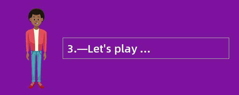 3.—Let's play soccer. —No,it's _________