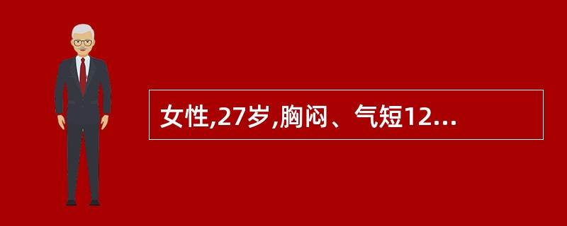 女性,27岁,胸闷、气短12天,伴乏力、低热、盗汗。查体:一般情况好,浅表淋巴结