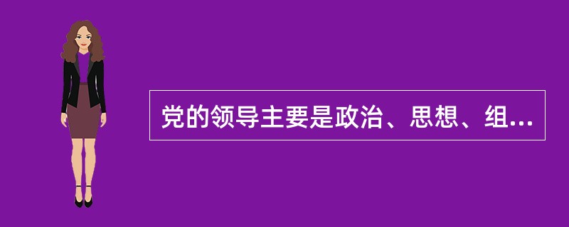 党的领导主要是政治、思想、组织领导。( )