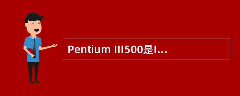 Pentium Ⅲ500是Intel公司生产的一种CPU芯片。其叶的“500”指