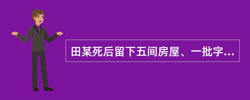 田某死后留下五间房屋、一批字画以及数十万存款的遗产。田某生三子一女,长子早已病故