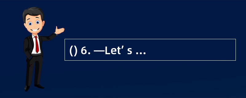 () 6. —Let’ s play volleyball. —Sorry, I