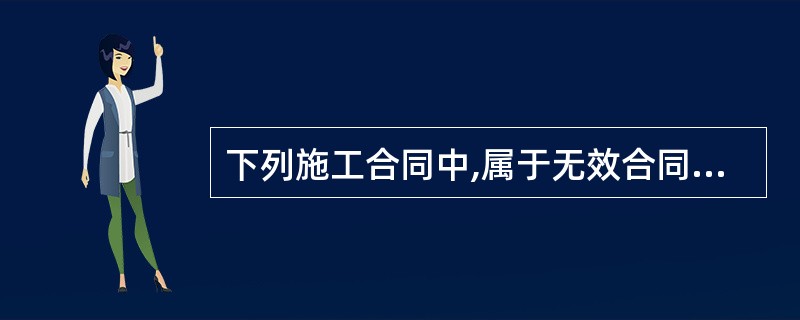 下列施工合同中,属于无效合同或者应按无效合同处理的是( )。