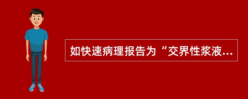 如快速病理报告为“交界性浆液性囊腺瘤”,术中探查右侧卵巢表面“珊瑚样转移灶1cm