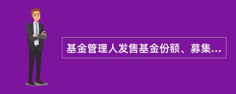 基金管理人发售基金份额、募集基金,可以收取()。