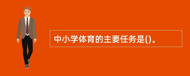 中小学体育的主要任务是()。