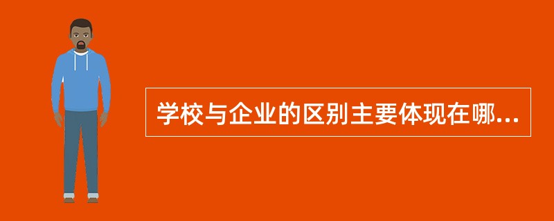 学校与企业的区别主要体现在哪些方面?()