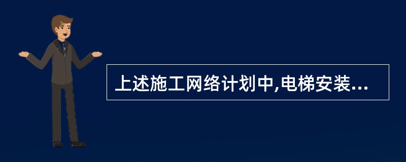 上述施工网络计划中,电梯安装及调试工作的总时差为( )天。